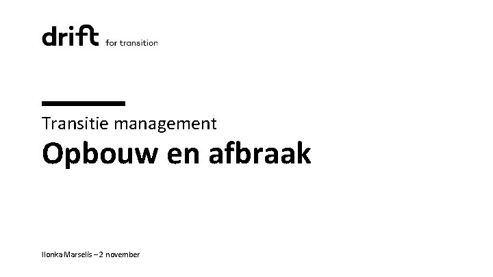 Transitie management Opbouw en afbraak Ilonka Marselis – 2 november 