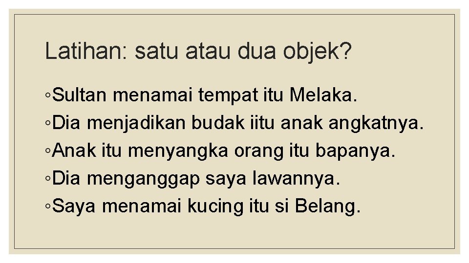 Latihan: satu atau dua objek? ◦Sultan menamai tempat itu Melaka. ◦Dia menjadikan budak iitu