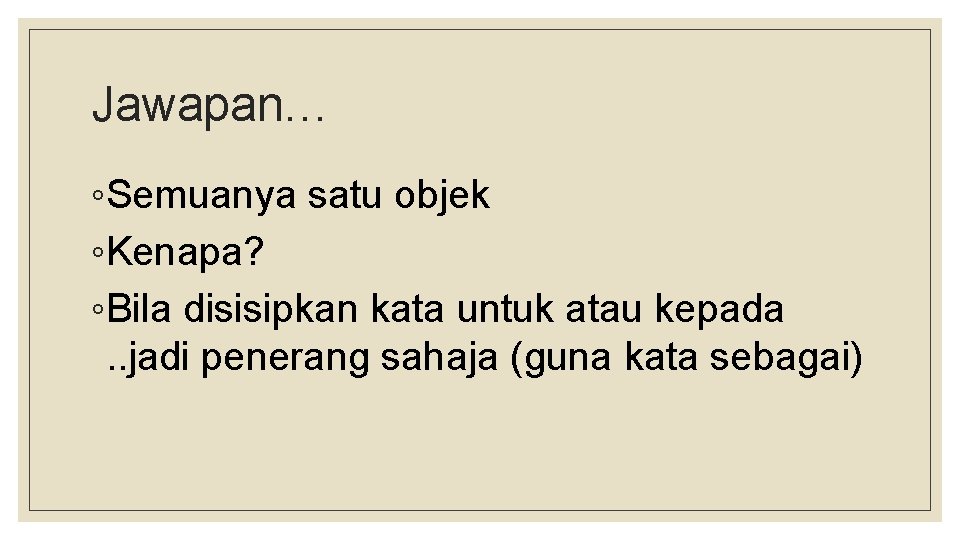 Jawapan… ◦Semuanya satu objek ◦Kenapa? ◦Bila disisipkan kata untuk atau kepada. . jadi penerang