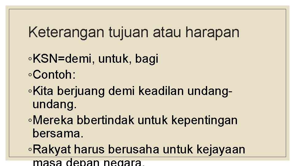 Keterangan tujuan atau harapan ◦KSN=demi, untuk, bagi ◦Contoh: ◦Kita berjuang demi keadilan undang. ◦Mereka