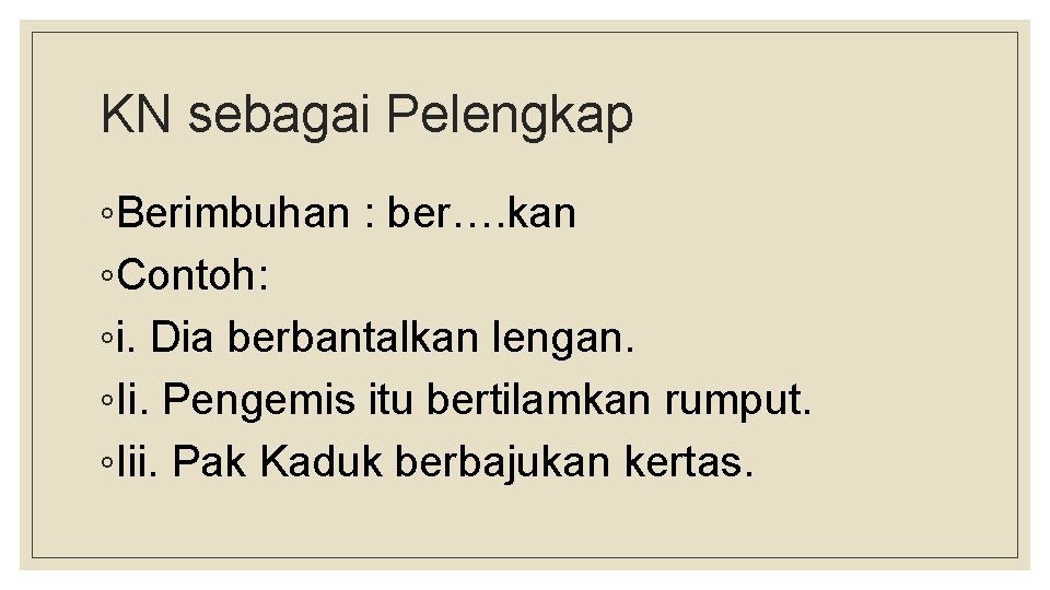 KN sebagai Pelengkap ◦Berimbuhan : ber…. kan ◦Contoh: ◦i. Dia berbantalkan lengan. ◦Ii. Pengemis