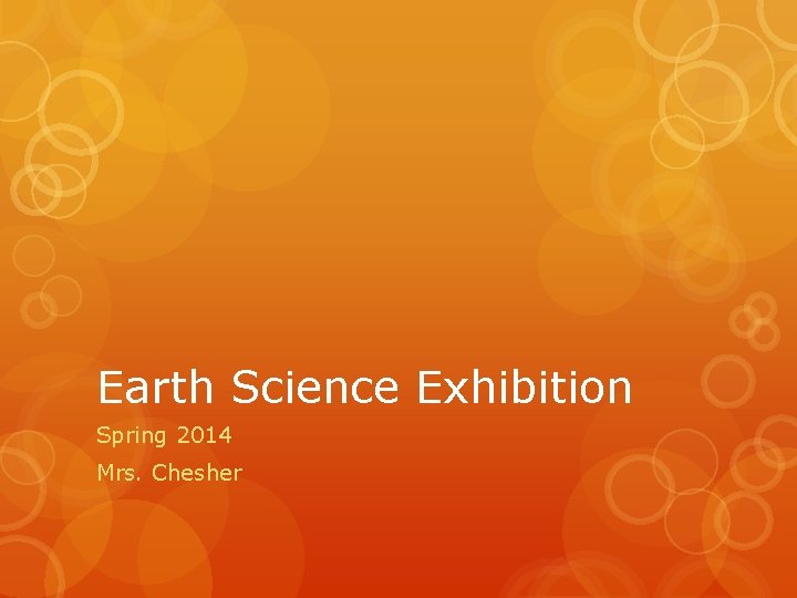 Earth Science Exhibition Spring 2014 Mrs. Chesher 