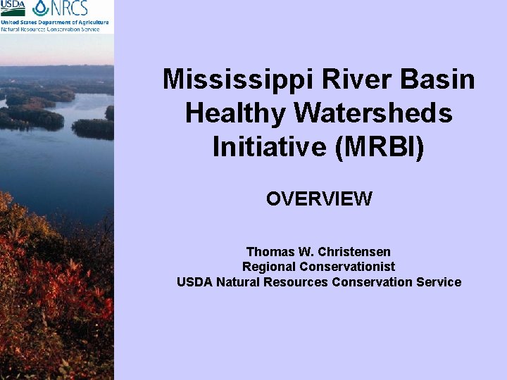 Mississippi River Basin Healthy Watersheds Initiative (MRBI) OVERVIEW Thomas W. Christensen Regional Conservationist USDA