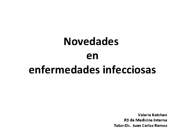 Novedades en enfermedades infecciosas Valeria Katchan R 3 de Medicina Interna Tutor: Dr. Juan