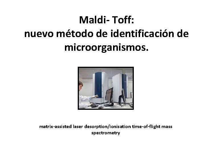 Maldi- Toff: nuevo método de identificación de microorganismos. matrix-assisted laser desorption/ionisation time-of-flight mass spectrometry