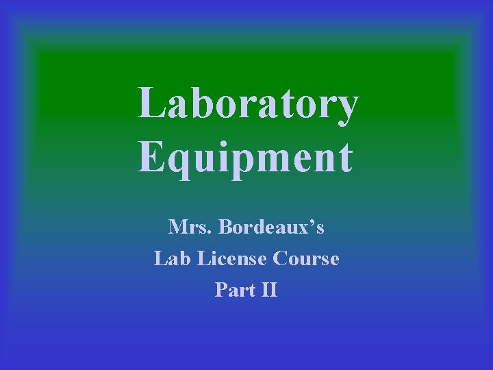 Laboratory Equipment Mrs. Bordeaux’s Lab License Course Part II 
