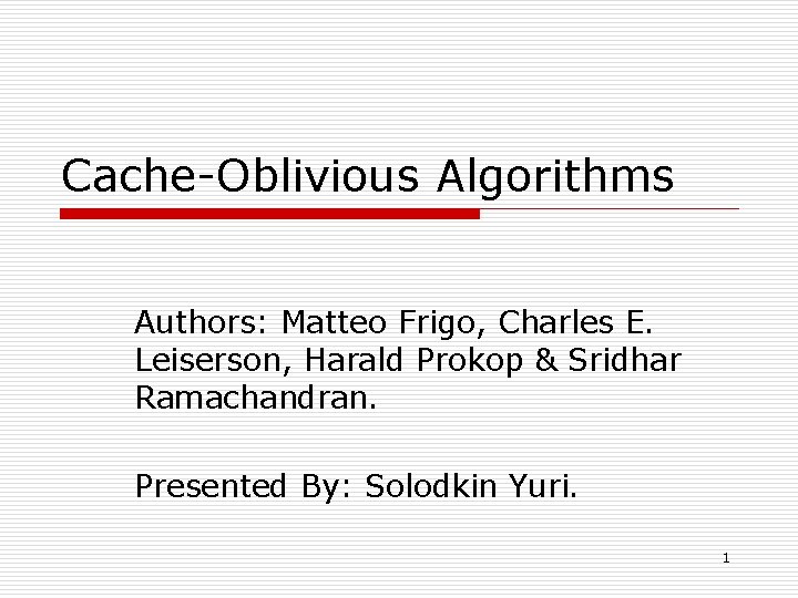 Cache-Oblivious Algorithms Authors: Matteo Frigo, Charles E. Leiserson, Harald Prokop & Sridhar Ramachandran. Presented