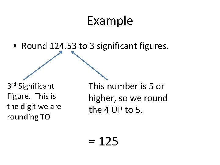 Example • Round 124. 53 to 3 significant figures. 3 rd Significant Figure. This
