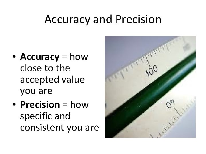 Accuracy and Precision • Accuracy = how close to the accepted value you are