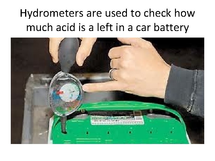 Hydrometers are used to check how much acid is a left in a car