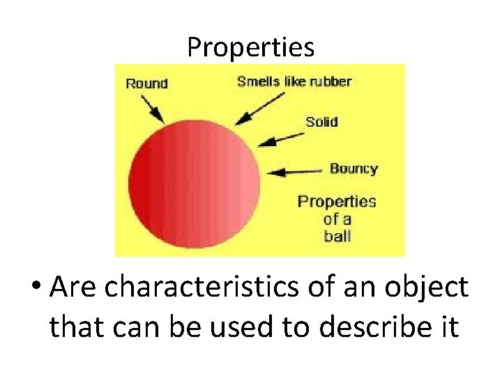 Properties • Are characteristics of an object that can be used to describe it