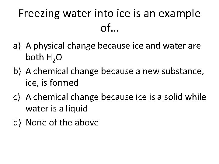 Freezing water into ice is an example of… a) A physical change because ice