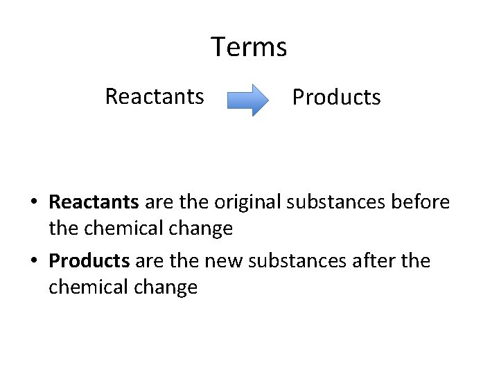 Terms Reactants Products • Reactants are the original substances before the chemical change •