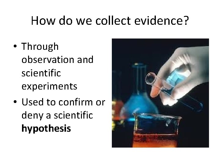 How do we collect evidence? • Through observation and scientific experiments • Used to