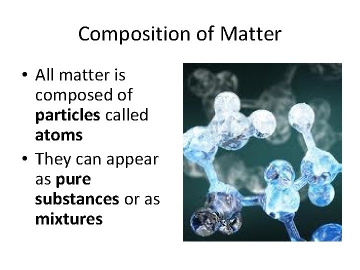 Composition of Matter • All matter is composed of particles called atoms • They