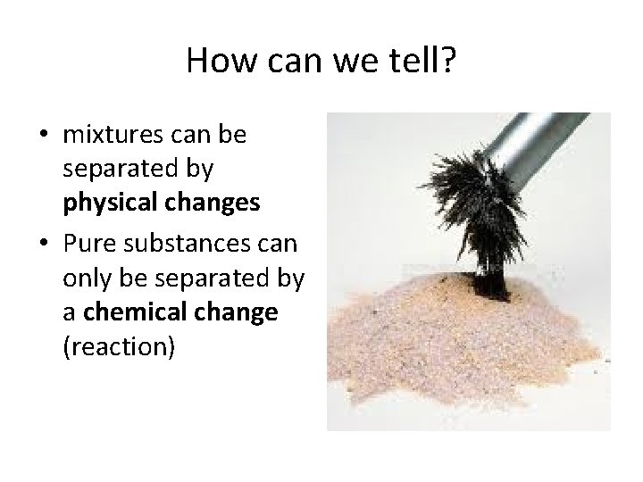 How can we tell? • mixtures can be separated by physical changes • Pure
