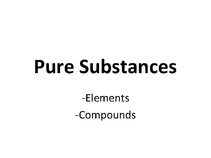 Pure Substances -Elements -Compounds 