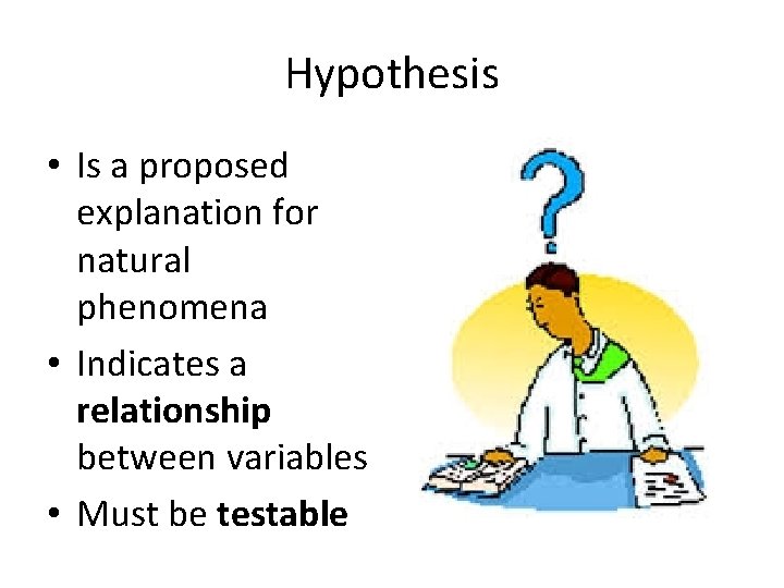 Hypothesis • Is a proposed explanation for natural phenomena • Indicates a relationship between