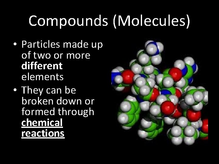 Compounds (Molecules) • Particles made up of two or more different elements • They