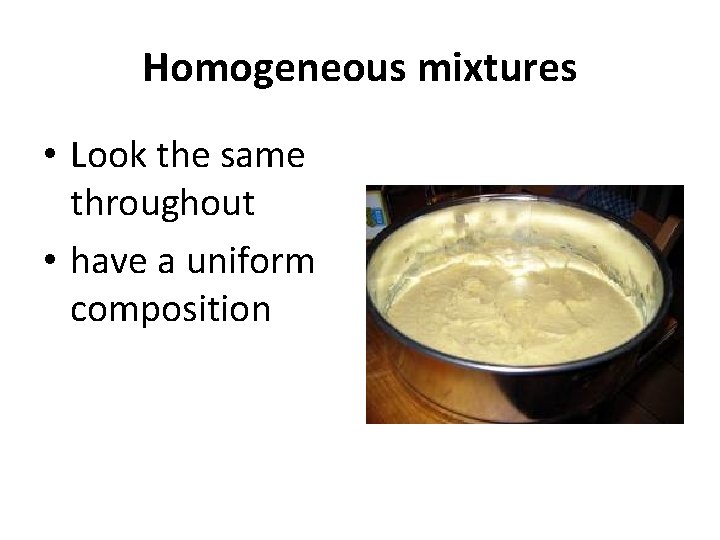 Homogeneous mixtures • Look the same throughout • have a uniform composition 