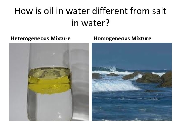 How is oil in water different from salt in water? Heterogeneous Mixture Homogeneous Mixture