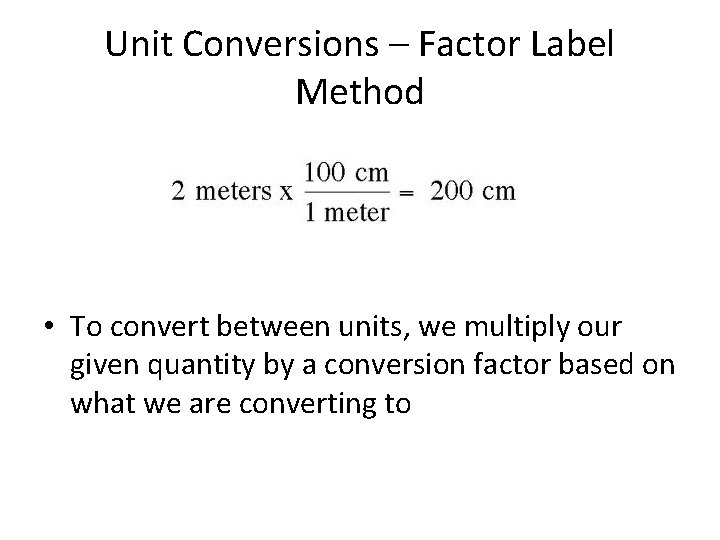 Unit Conversions – Factor Label Method • To convert between units, we multiply our