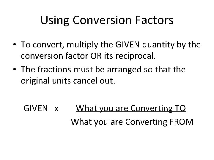 Using Conversion Factors • To convert, multiply the GIVEN quantity by the conversion factor