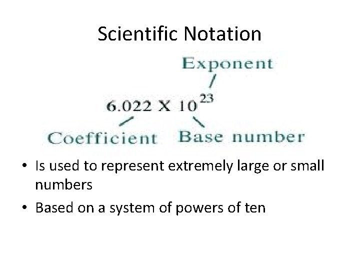 Scientific Notation • Is used to represent extremely large or small numbers • Based