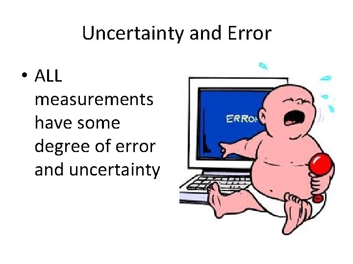 Uncertainty and Error • ALL measurements have some degree of error and uncertainty 