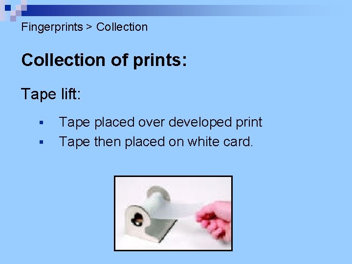 Fingerprints > Collection of prints: Tape lift: § § Tape placed over developed print