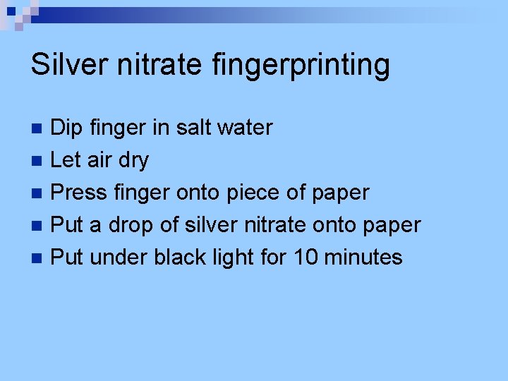 Silver nitrate fingerprinting Dip finger in salt water n Let air dry n Press
