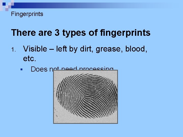 Fingerprints There are 3 types of fingerprints Visible – left by dirt, grease, blood,
