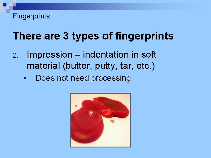 Fingerprints There are 3 types of fingerprints Impression – indentation in soft material (butter,