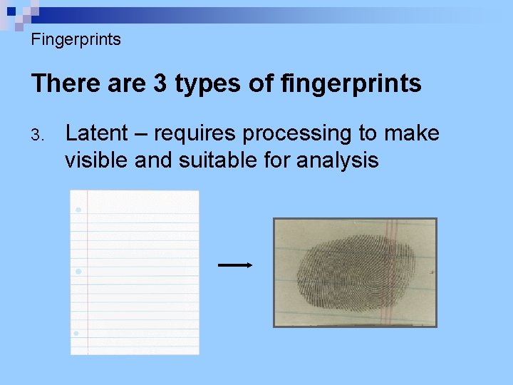 Fingerprints There are 3 types of fingerprints 3. Latent – requires processing to make
