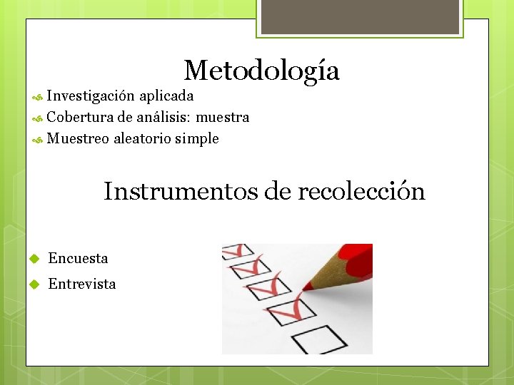 Metodología Investigación aplicada Cobertura de análisis: muestra Muestreo aleatorio simple Instrumentos de recolección Encuesta