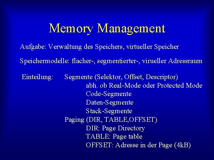 Memory Management Aufgabe: Verwaltung des Speichers, virtueller Speichermodelle: flacher-, segmentierter-, virueller Adressraum Einteilung: Segmente