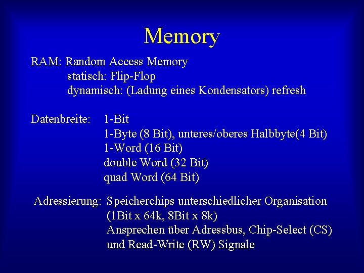 Memory RAM: Random Access Memory statisch: Flip-Flop dynamisch: (Ladung eines Kondensators) refresh Datenbreite: 1