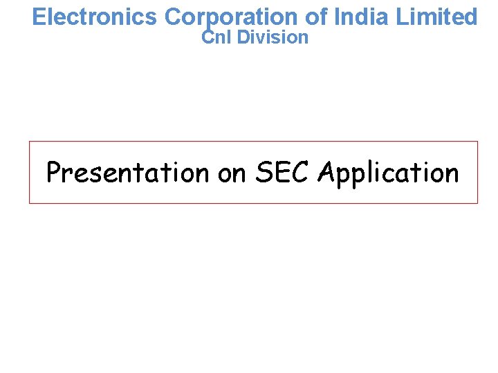 Electronics Corporation of India Limited Cn. I Division Presentation on SEC Application 