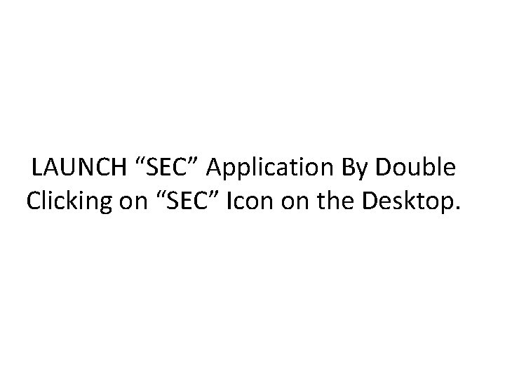 LAUNCH “SEC” Application By Double Clicking on “SEC” Icon on the Desktop. 