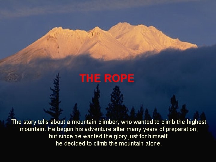 THE ROPE The story tells about a mountain climber, who wanted to climb the