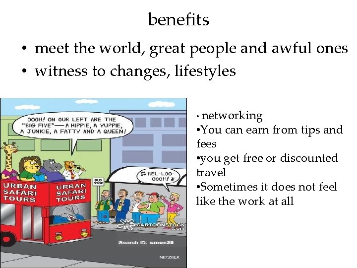 benefits • meet the world, great people and awful ones • witness to changes,