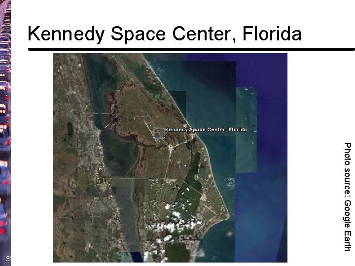 Kennedy Space Center, Florida Photo source: Google Earth 32 