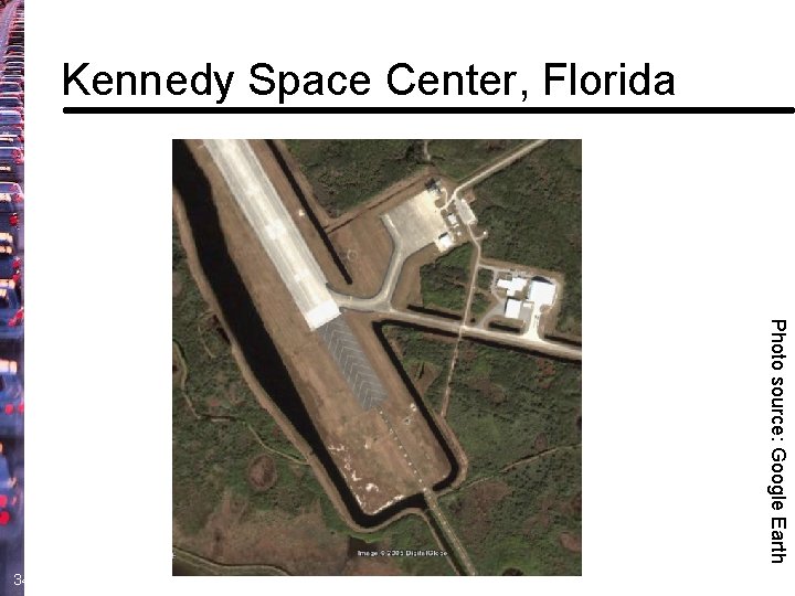 Kennedy Space Center, Florida Photo source: Google Earth 34 