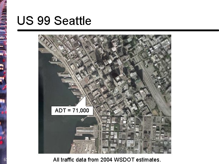 US 99 Seattle ADT = 71, 000 62 All traffic data from 2004 WSDOT