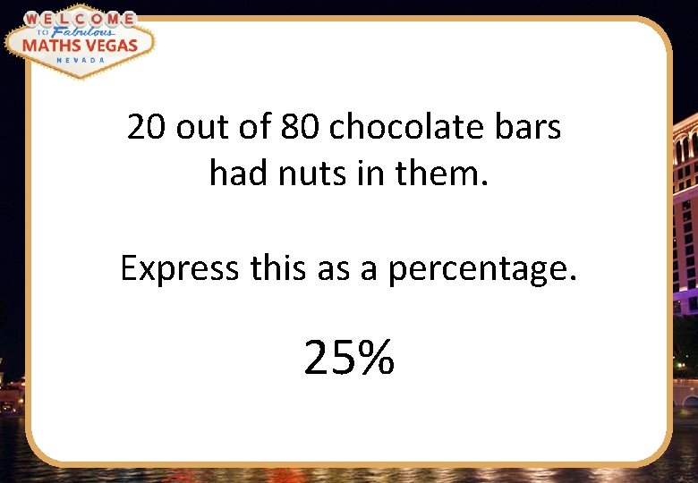20 out of 80 chocolate bars had nuts in them. Express this as a