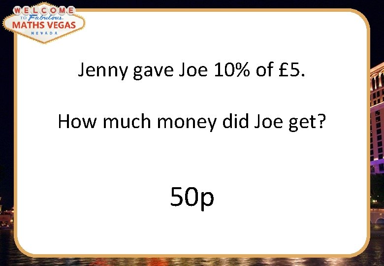 Jenny gave Joe 10% of £ 5. How much money did Joe get? 50