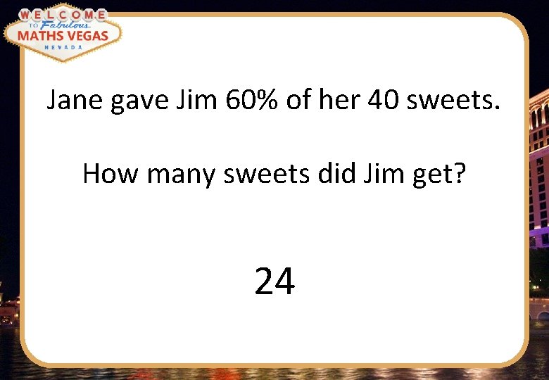 Jane gave Jim 60% of her 40 sweets. How many sweets did Jim get?