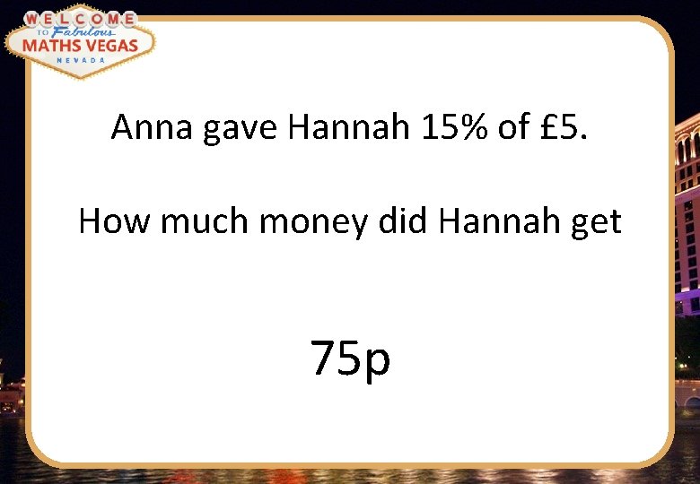 Anna gave Hannah 15% of £ 5. How much money did Hannah get 75
