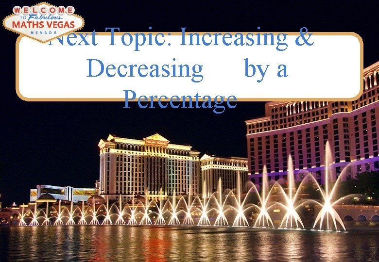 Next Topic: Increasing & Decreasing by a Percentage 