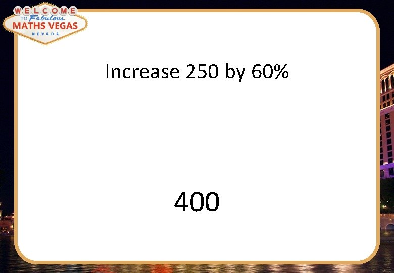Increase 250 by 60% 400 